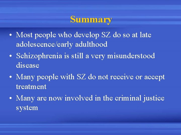 Summary • Most people who develop SZ do so at late adolescence/early adulthood •