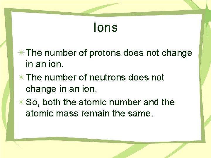 Ions The number of protons does not change in an ion. The number of
