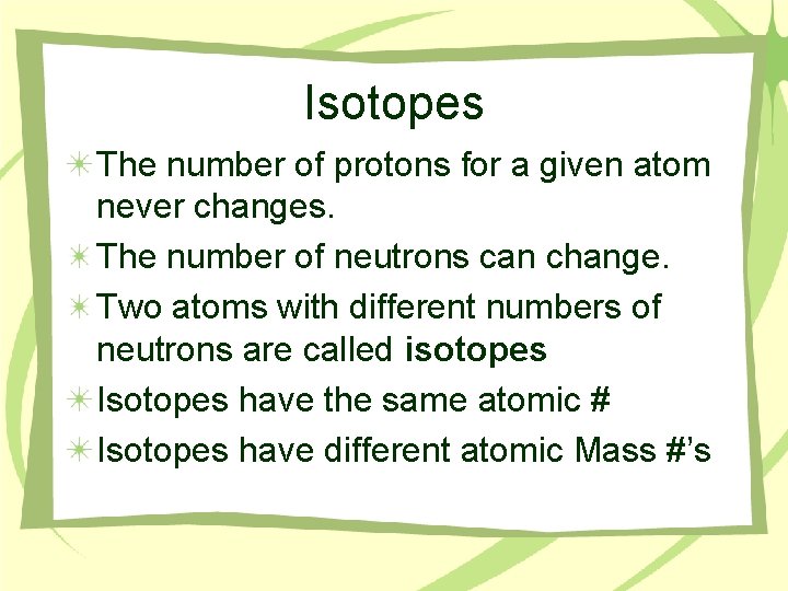 Isotopes The number of protons for a given atom never changes. The number of