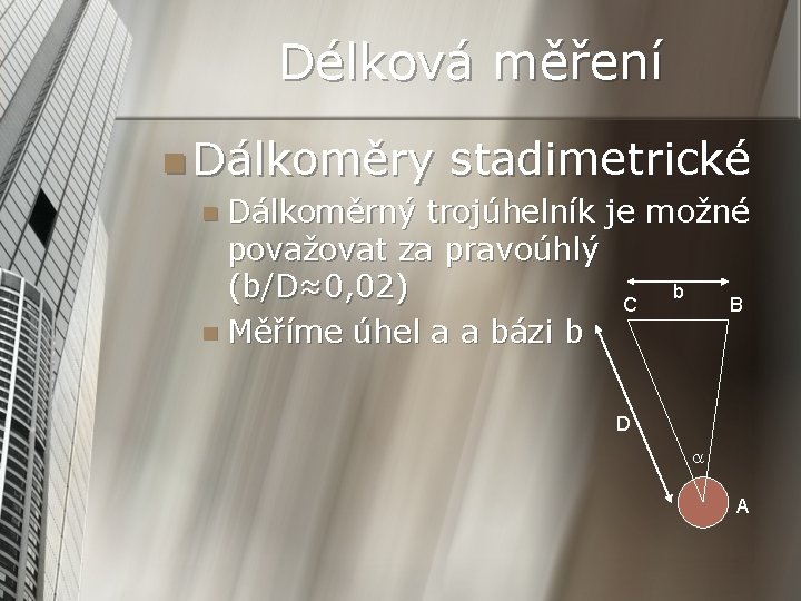 Délková měření n Dálkoměry stadimetrické n Dálkoměrný trojúhelník je možné považovat za pravoúhlý (b/D≈0,