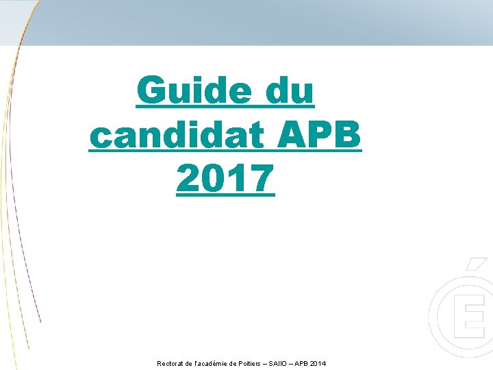 Guide du candidat APB 2017 Rectorat de l’académie de Poitiers – SAIIO – APB