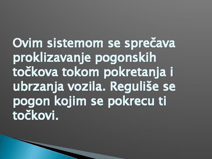 Ovim sistemom se sprečava proklizavanje pogonskih točkova tokom pokretanja i ubrzanja vozila. Reguliše se