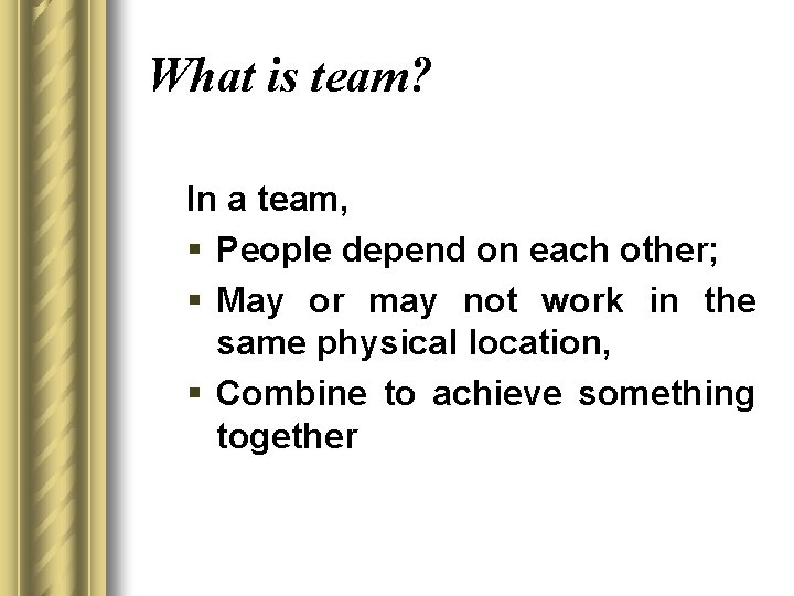 What is team? In a team, § People depend on each other; § May