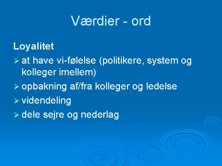 Værdier - ord Loyalitet Ø at have vi-følelse (politikere, system og kolleger imellem) Ø