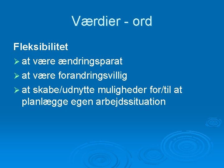 Værdier - ord Fleksibilitet Ø at være ændringsparat Ø at være forandringsvillig Ø at