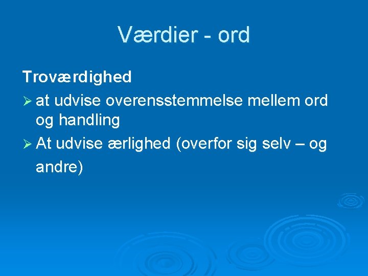 Værdier - ord Troværdighed Ø at udvise overensstemmelse mellem ord og handling Ø At