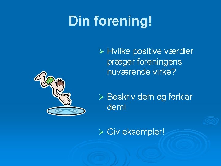 Din forening! Ø Hvilke positive værdier præger foreningens nuværende virke? Ø Beskriv dem og