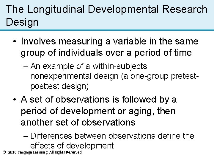 The Longitudinal Developmental Research Design • Involves measuring a variable in the same group