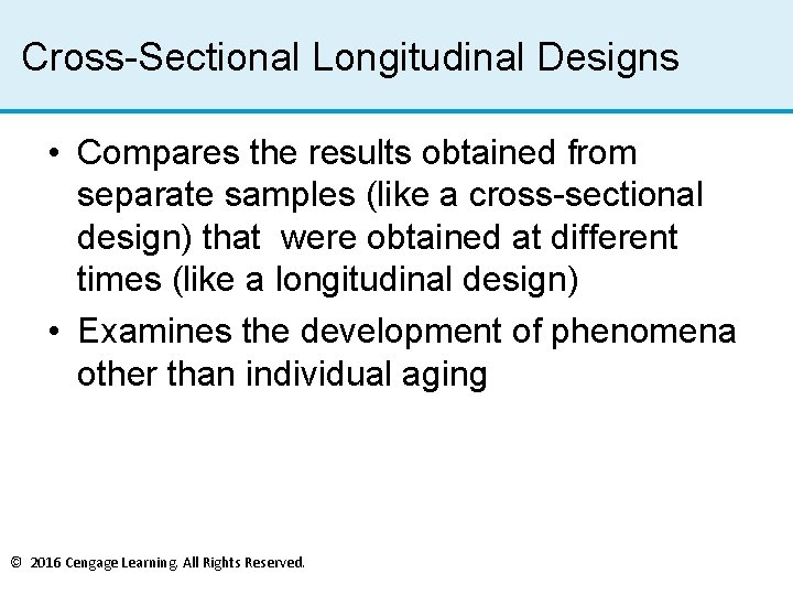 Cross-Sectional Longitudinal Designs • Compares the results obtained from separate samples (like a cross-sectional