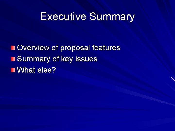 Executive Summary Overview of proposal features Summary of key issues What else? 