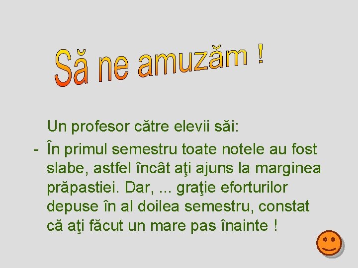 Un profesor către elevii săi: - În primul semestru toate notele au fost slabe,