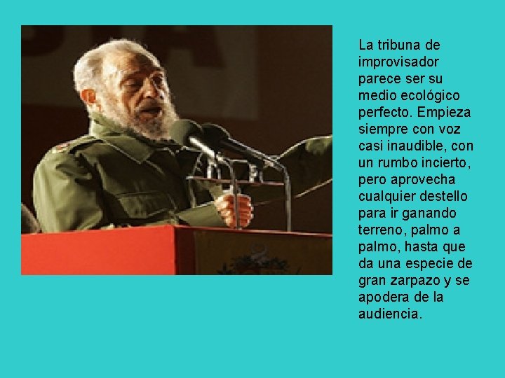 La tribuna de improvisador parece ser su medio ecológico perfecto. Empieza siempre con voz