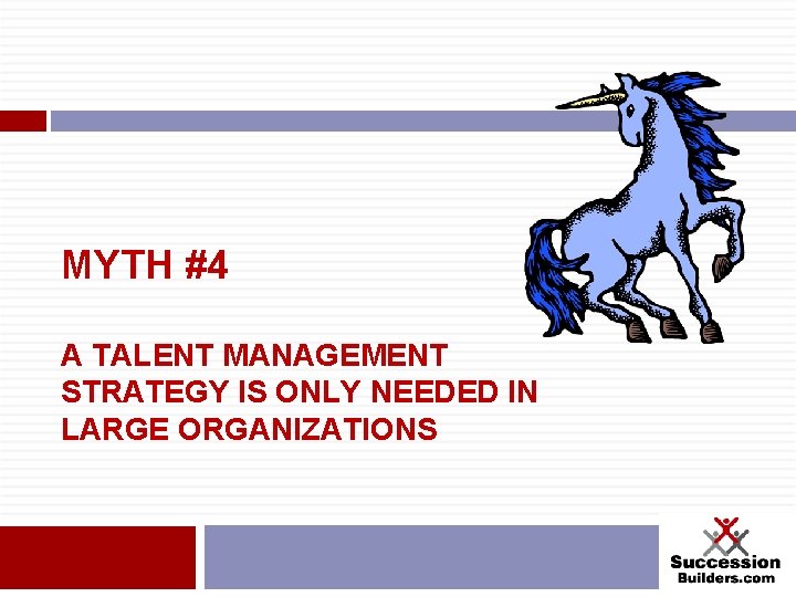 MYTH #4 A TALENT MANAGEMENT STRATEGY IS ONLY NEEDED IN LARGE ORGANIZATIONS 