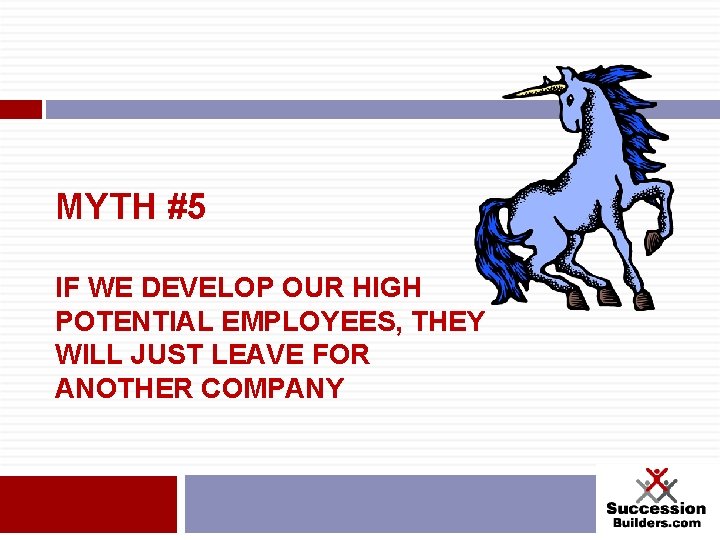 MYTH #5 IF WE DEVELOP OUR HIGH POTENTIAL EMPLOYEES, THEY WILL JUST LEAVE FOR