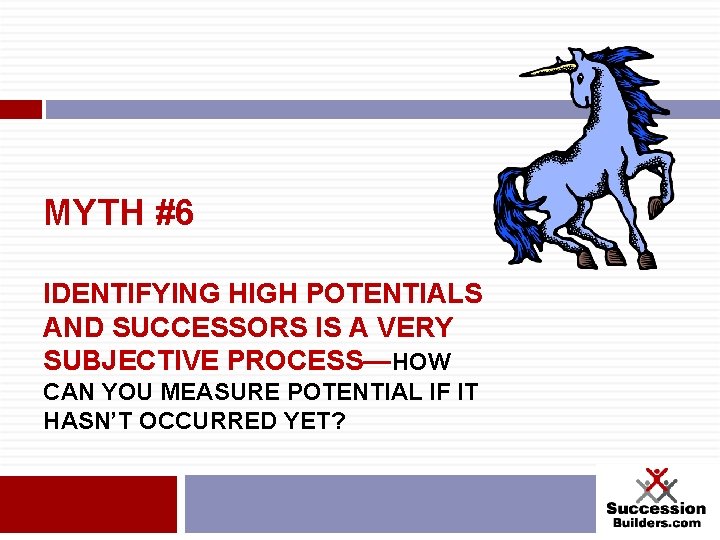 MYTH #6 IDENTIFYING HIGH POTENTIALS AND SUCCESSORS IS A VERY SUBJECTIVE PROCESS—HOW CAN YOU