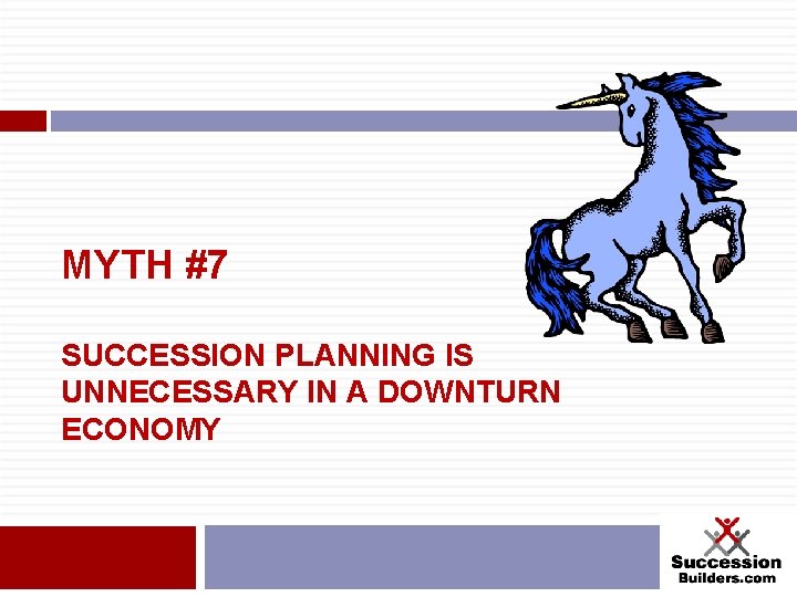 MYTH #7 SUCCESSION PLANNING IS UNNECESSARY IN A DOWNTURN ECONOMY 