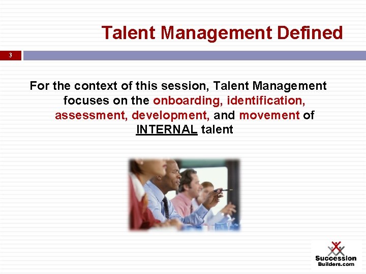 Talent Management Defined 3 For the context of this session, Talent Management focuses on