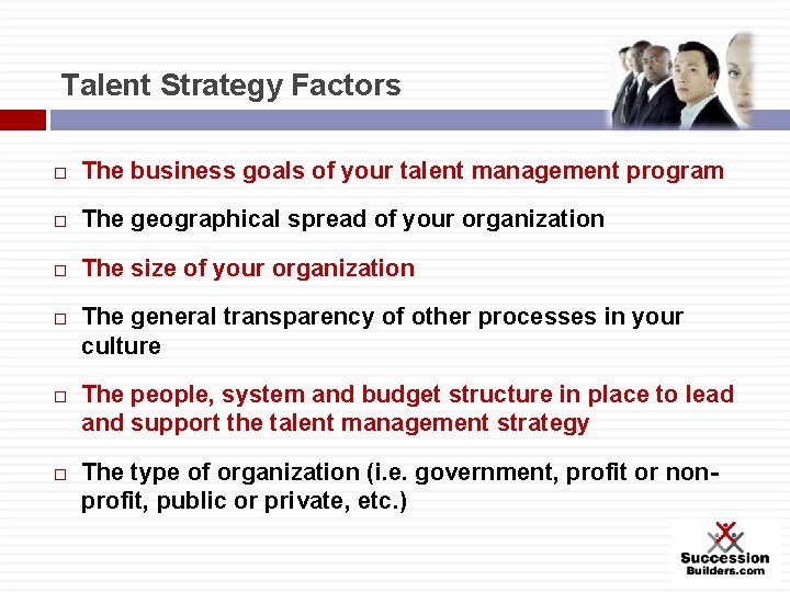 Talent Strategy Factors The business goals of your talent management program The geographical spread