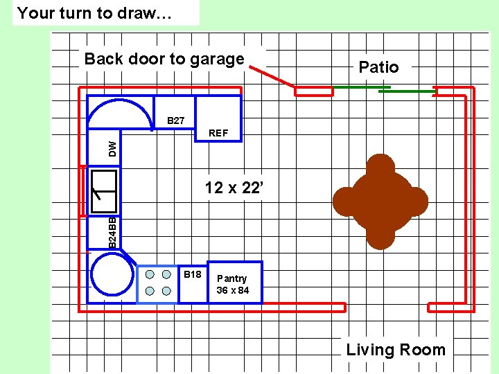 Your turn to draw… Back door to garage Patio B 27 DW REF B