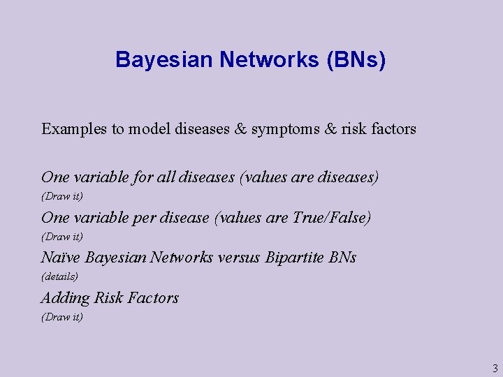 Bayesian Networks (BNs) Examples to model diseases & symptoms & risk factors One variable