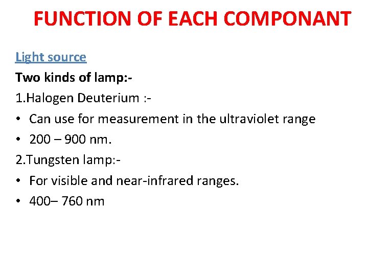 FUNCTION OF EACH COMPONANT Light source Two kinds of lamp: 1. Halogen Deuterium : FUNCTION OF EACH COMPONANT Light source Two kinds of lamp: 1. Halogen Deuterium :