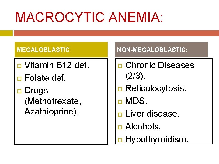 MACROCYTIC ANEMIA: MEGALOBLASTIC Vitamin B 12 def. Folate def. Drugs (Methotrexate, Azathioprine). NON-MEGALOBLASTIC: Chronic