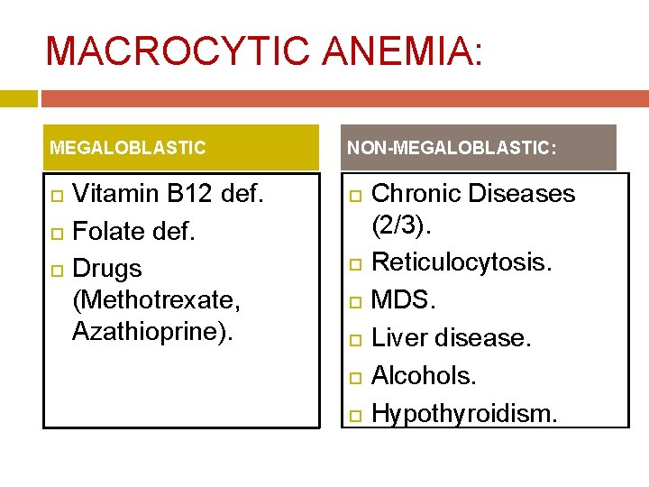 MACROCYTIC ANEMIA: MEGALOBLASTIC Vitamin B 12 def. Folate def. Drugs (Methotrexate, Azathioprine). NON-MEGALOBLASTIC: Chronic MACROCYTIC ANEMIA: MEGALOBLASTIC Vitamin B 12 def. Folate def. Drugs (Methotrexate, Azathioprine). NON-MEGALOBLASTIC: Chronic