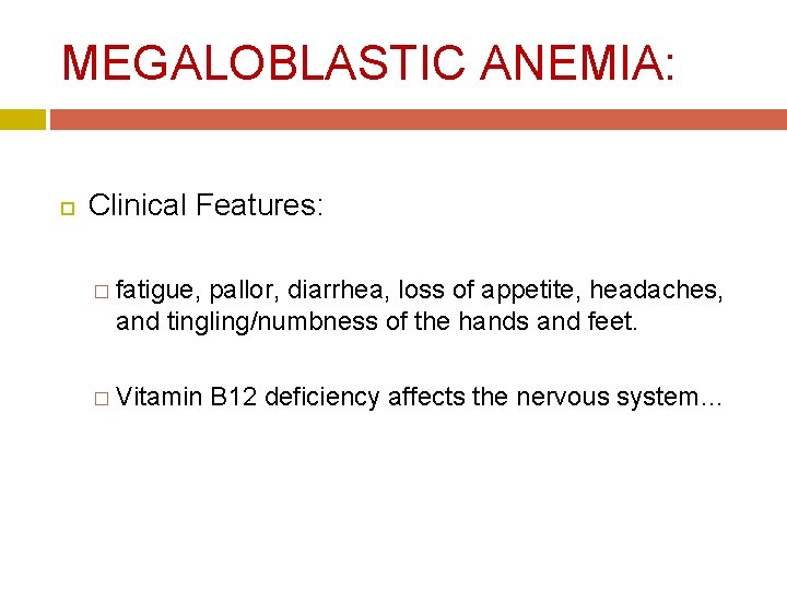 MEGALOBLASTIC ANEMIA: Clinical Features: � fatigue, pallor, diarrhea, loss of appetite, headaches, and tingling/numbness MEGALOBLASTIC ANEMIA: Clinical Features: � fatigue, pallor, diarrhea, loss of appetite, headaches, and tingling/numbness