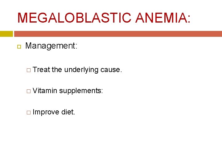 MEGALOBLASTIC ANEMIA: Management: � Treat the underlying cause. � Vitamin supplements: � Improve diet. MEGALOBLASTIC ANEMIA: Management: � Treat the underlying cause. � Vitamin supplements: � Improve diet.