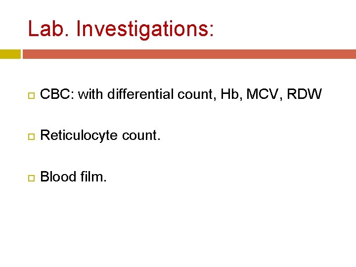 Lab. Investigations: CBC: with differential count, Hb, MCV, RDW Reticulocyte count. Blood film. Lab. Investigations: CBC: with differential count, Hb, MCV, RDW Reticulocyte count. Blood film.