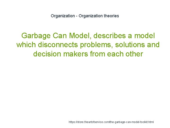 Organization - Organization theories 1 Garbage Can Model, describes a model which disconnects problems,