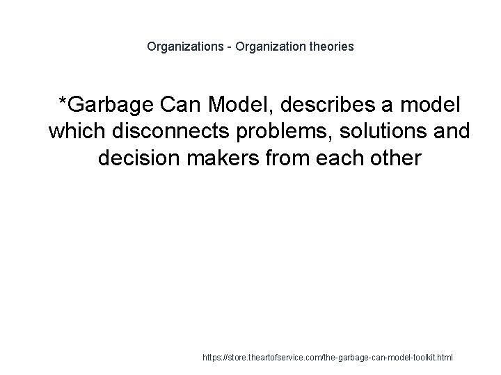 Organizations - Organization theories 1 *Garbage Can Model, describes a model which disconnects problems,