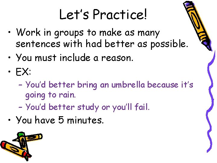 Let’s Practice! • Work in groups to make as many sentences with had better