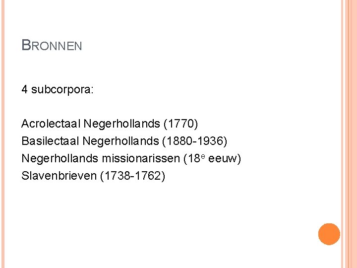 BRONNEN 4 subcorpora: Acrolectaal Negerhollands (1770) Basilectaal Negerhollands (1880 -1936) Negerhollands missionarissen (18 e