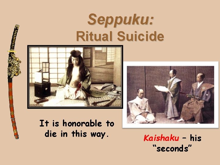 Seppuku: Ritual Suicide It is honorable to die in this way. Kaishaku – his