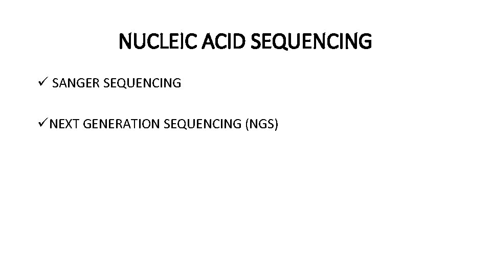 NUCLEIC ACID SEQUENCING ü SANGER SEQUENCING üNEXT GENERATION SEQUENCING (NGS) 