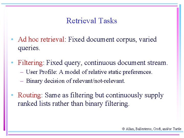 Retrieval Tasks • Ad hoc retrieval: Fixed document corpus, varied queries. • Filtering: Fixed