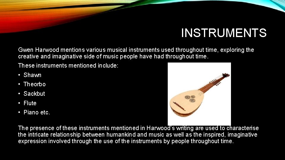 INSTRUMENTS Gwen Harwood mentions various musical instruments used throughout time, exploring the creative and