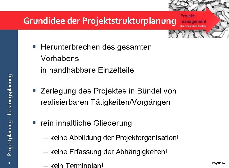 Grundidee der Projektstrukturplanung Projektplanung – Leistungsplanung § Herunterbrechen des gesamten 8 Vorhabens in handhabbare