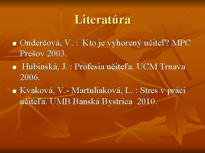 Literatúra n n n Onderčová, V. : Kto je vyhorený učiteľ? MPC Prešov 2003.