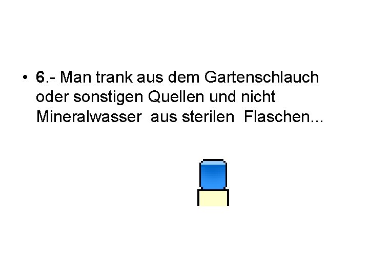  • 6. - Man trank aus dem Gartenschlauch oder sonstigen Quellen und nicht