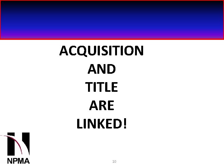 ACQUISITION AND TITLE ARE LINKED! 10 