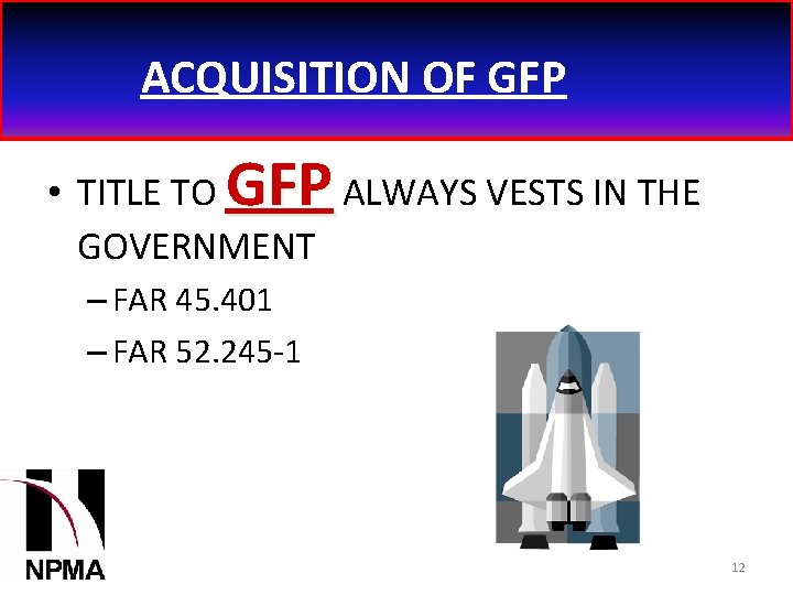 ACQUISITION OF GFP • TITLE TO ALWAYS VESTS IN THE GOVERNMENT – FAR 45.