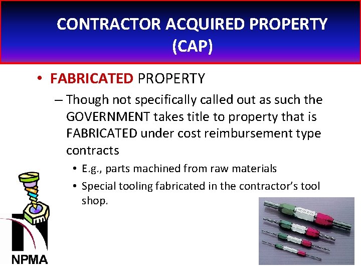 CONTRACTOR ACQUIRED PROPERTY (CAP) • FABRICATED PROPERTY – Though not specifically called out as