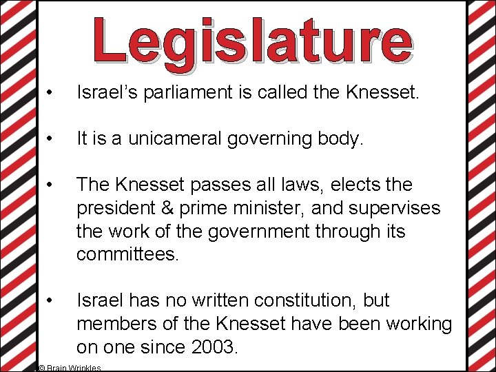 Legislature • Israel’s parliament is called the Knesset. • It is a unicameral governing