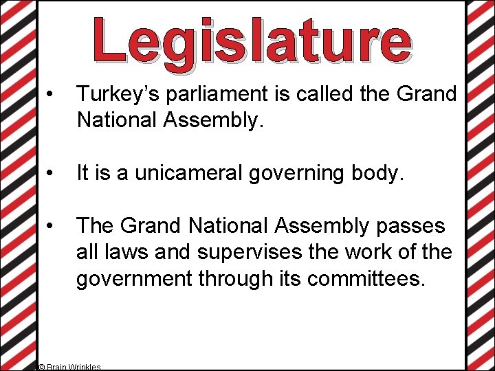 Legislature • Turkey’s parliament is called the Grand National Assembly. • It is a