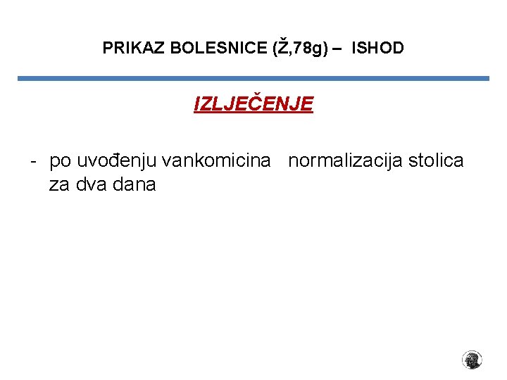 PRIKAZ BOLESNICE (Ž, 78 g) – ISHOD IZLJEČENJE - po uvođenju vankomicina normalizacija stolica