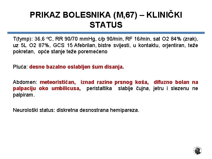 PRIKAZ BOLESNIKA (M, 67) – KLINIČKI STATUS T(tymp): 36, 6 ºC, RR 90/70 mm.