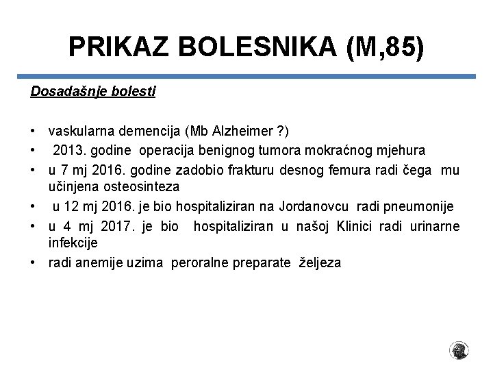 PRIKAZ BOLESNIKA (M, 85) Dosadašnje bolesti • vaskularna demencija (Mb Alzheimer ? ) •