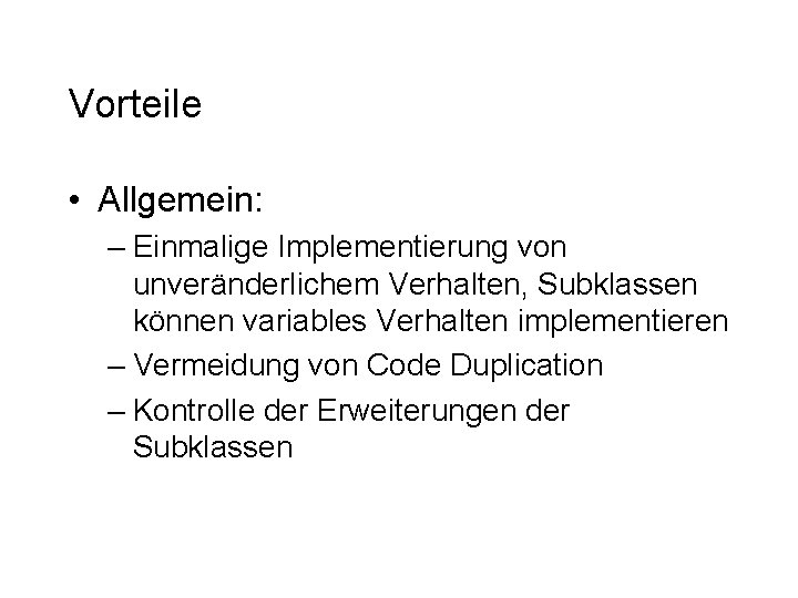 Vorteile • Allgemein: – Einmalige Implementierung von unveränderlichem Verhalten, Subklassen können variables Verhalten implementieren Vorteile • Allgemein: – Einmalige Implementierung von unveränderlichem Verhalten, Subklassen können variables Verhalten implementieren